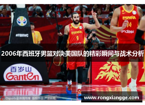 2006年西班牙男篮对决美国队的精彩瞬间与战术分析