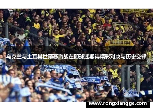 乌克兰与土耳其世预赛激战在即球迷期待精彩对决与历史交锋