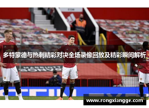 多特蒙德与热刺精彩对决全场录像回放及精彩瞬间解析