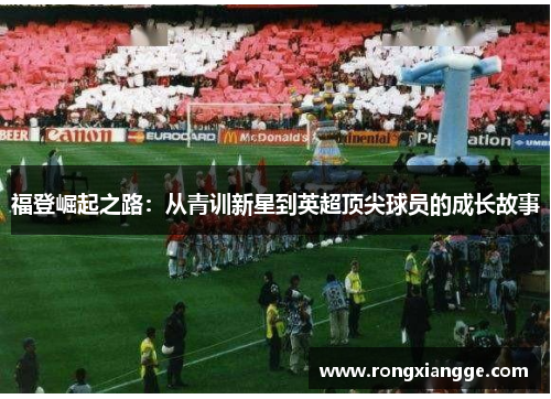 福登崛起之路：从青训新星到英超顶尖球员的成长故事