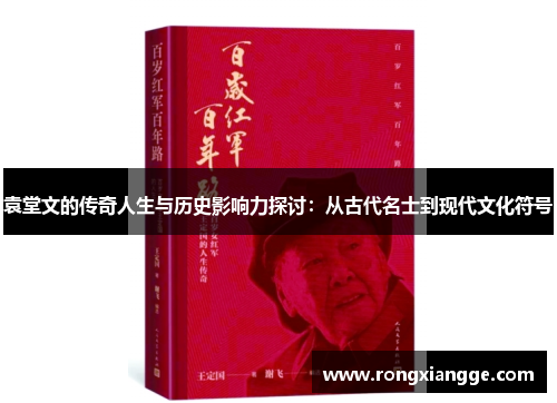 袁堂文的传奇人生与历史影响力探讨：从古代名士到现代文化符号