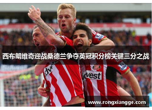 西布朗维奇迎战桑德兰争夺英冠积分榜关键三分之战