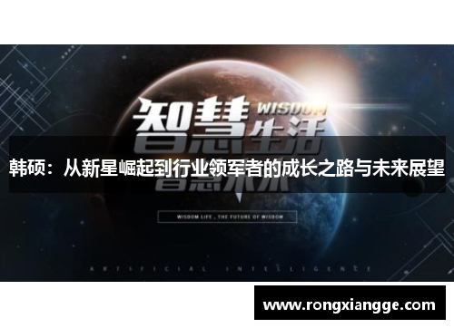 韩硕：从新星崛起到行业领军者的成长之路与未来展望