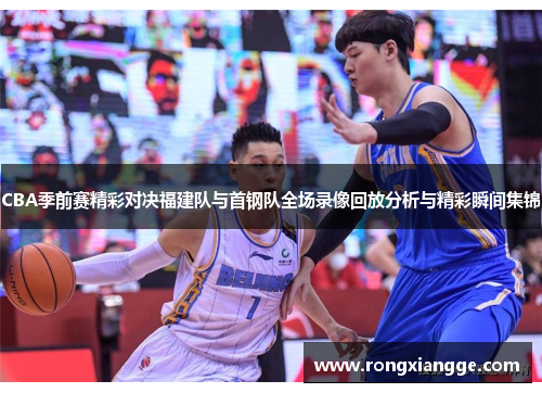 CBA季前赛精彩对决福建队与首钢队全场录像回放分析与精彩瞬间集锦