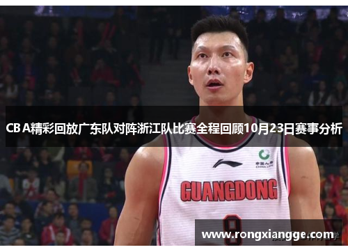 CBA精彩回放广东队对阵浙江队比赛全程回顾10月23日赛事分析