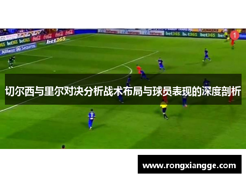 切尔西与里尔对决分析战术布局与球员表现的深度剖析