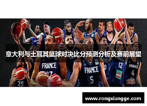 意大利与土耳其篮球对决比分预测分析及赛前展望