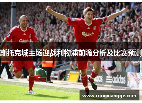斯托克城主场迎战利物浦前瞻分析及比赛预测