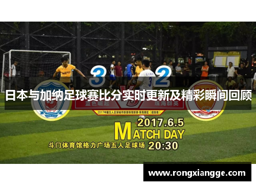 日本与加纳足球赛比分实时更新及精彩瞬间回顾
