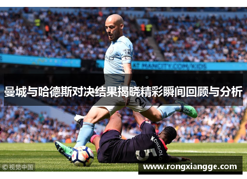 曼城与哈德斯对决结果揭晓精彩瞬间回顾与分析