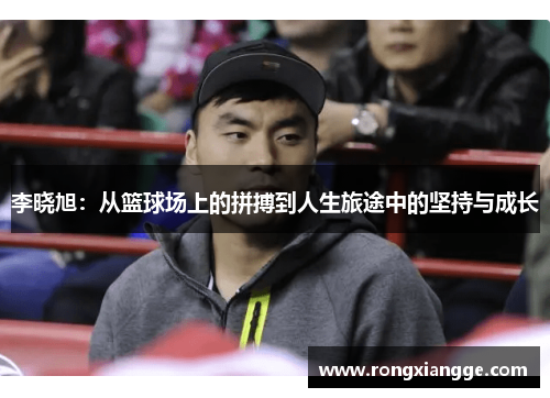 李晓旭：从篮球场上的拼搏到人生旅途中的坚持与成长