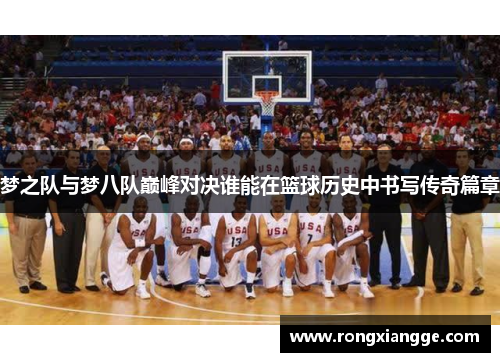 梦之队与梦八队巅峰对决谁能在篮球历史中书写传奇篇章
