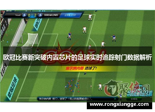 欧冠比赛新突破内置芯片的足球实时追踪射门数据解析